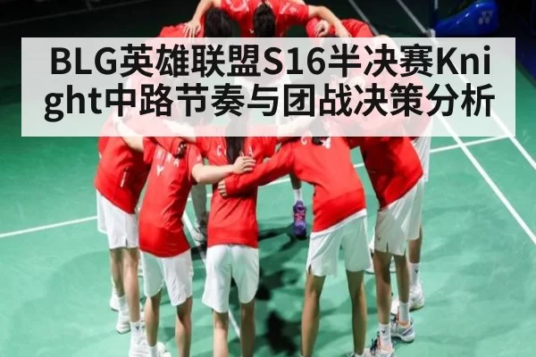 BLG英雄联盟S16半决赛Knight中路节奏与团战决策分析 - dbdianjing